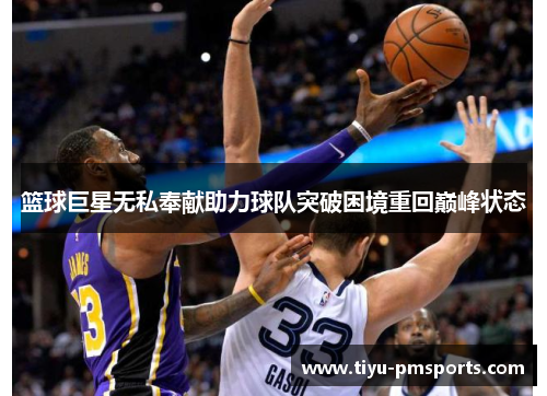 篮球巨星无私奉献助力球队突破困境重回巅峰状态