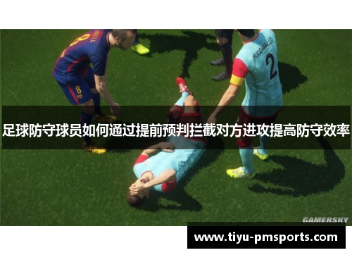 足球防守球员如何通过提前预判拦截对方进攻提高防守效率
