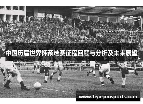 中国历届世界杯预选赛征程回顾与分析及未来展望