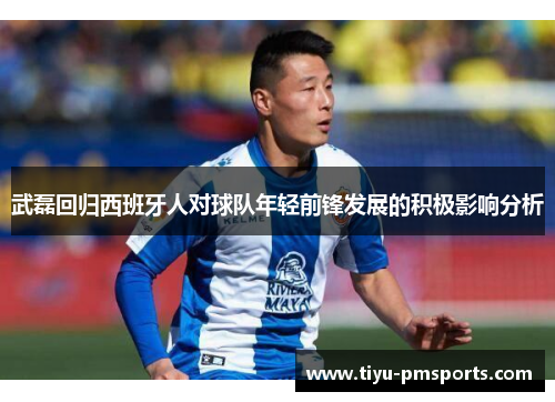 武磊回归西班牙人对球队年轻前锋发展的积极影响分析