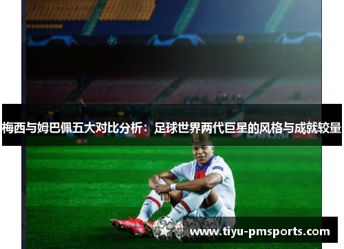 梅西与姆巴佩五大对比分析：足球世界两代巨星的风格与成就较量