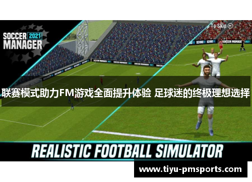 联赛模式助力FM游戏全面提升体验 足球迷的终极理想选择