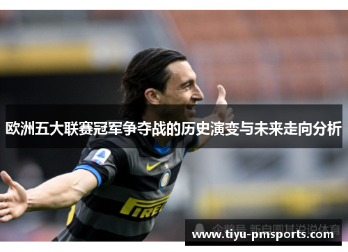 欧洲五大联赛冠军争夺战的历史演变与未来走向分析