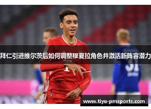 拜仁引进维尔茨后如何调整穆夏拉角色并激活新阵容潜力