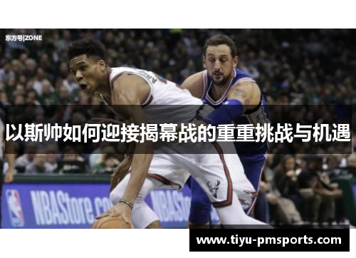 以斯帅如何迎接揭幕战的重重挑战与机遇