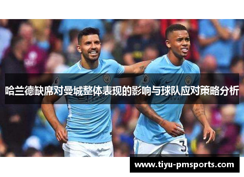 哈兰德缺席对曼城整体表现的影响与球队应对策略分析