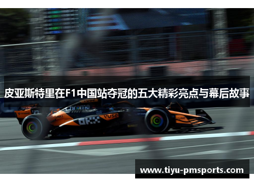 皮亚斯特里在F1中国站夺冠的五大精彩亮点与幕后故事
